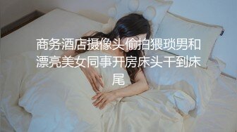 商务酒店摄像头偷拍猥琐男和漂亮美女同事开房床头干到床尾