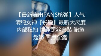 【最新流出PANS核弹】人气清纯女神『锐锐』最新大尺度内部私拍 情趣黑丝套装 鲍鱼超嫩 三点全露