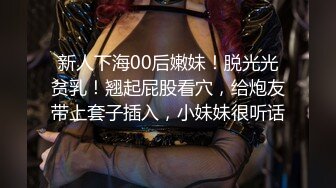 新人下海00后嫩妹！脱光光贫乳！翘起屁股看穴，给炮友带上套子插入，小妹妹很听话