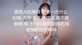 漂亮大奶美眉 你第一次什么时候 去年 是不是骚逼 爽不爽 啊啊 爽 大学小母狗舔脚吃鸡 被操的奶子哗哗