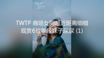 TWTP 商场女厕超近距离细细观赏6位年轻妹子尿尿 (1)