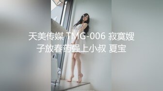 天美传媒 TMG-006 寂寞嫂子放春药强上小叔 夏宝