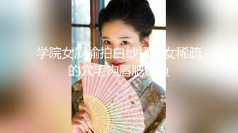 学院女厕偷拍白纱裙美女稀疏的穴毛肉唇肥鲍鱼