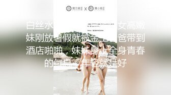 白丝水手服双马尾清纯女高嫩妹刚放暑假就被金主爸爸带到酒店啪啪，妹妹身上全身青春的气息，年轻就是好