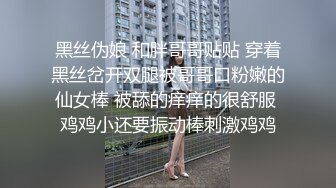 黑丝伪娘 和胖哥哥贴贴 穿着黑丝岔开双腿被哥哥口粉嫩的仙女棒 被舔的痒痒的很舒服 鸡鸡小还要振动棒刺激鸡鸡