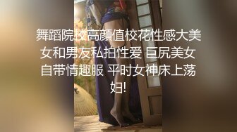 舞蹈院校高顔值校花性感大美女和男友私拍性爱 巨尻美女自带情趣服 平时女神床上荡妇!