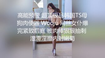 高能预警 超顶极品韩国TS母狗肉便器 Wooju 网丝女仆爆完紧致后庭 被肉棒狠狠抽刺 湿滑淫靡内射嫩菊