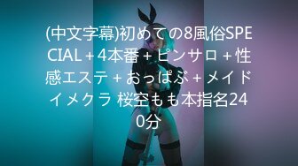 (中文字幕)初めての8風俗SPECIAL＋4本番＋ピンサロ＋性感エステ＋おっぱぶ＋メイドイメクラ 桜空もも本指名240分