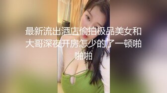 最新流出酒店偷拍极品美女和大哥深夜开房怎少的了一顿啪啪啪