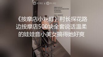 《按摩店小粉灯》村长探花路边按摩店500块全套说话温柔的娃娃音小美女搞得她好爽