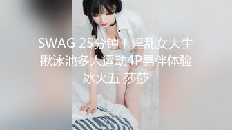 SWAG 25分钟！淫乱女大生揪泳池多人运动4P男伴体验冰火五 莎莎