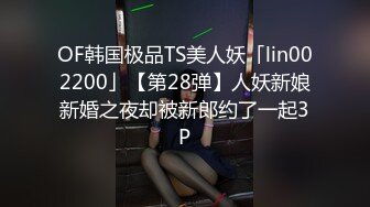 OF韩国极品TS美人妖「lin002200」【第28弹】人妖新娘新婚之夜却被新郎约了一起3P