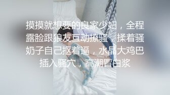 摸摸就想要的良家少妇，全程露脸跟狼友互动撩骚，揉着骚奶子自己抠着逼，水晶大鸡巴插入骚穴，高潮冒白浆