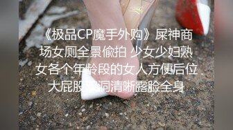 《极品CP魔手外购》屎神商场女厕全景偸拍 少女少妇熟女各个年龄段的女人方便后位大屁股双洞清晰露脸全身