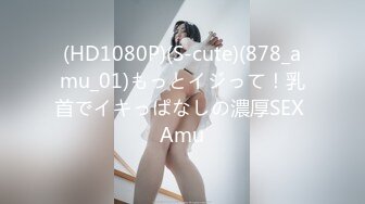 (HD1080P)(S-cute)(878_amu_01)もっとイジって！乳首でイキっぱなしの濃厚SEX Amu