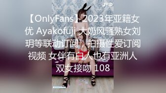 【OnlyFans】2023年亚籍女优 Ayakofuji 大奶风骚熟女刘玥等联动订阅，拍摄性爱订阅视频 女伴有白人也有亚洲人双女接吻 108