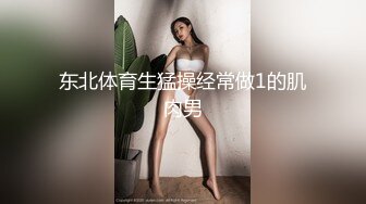 东北体育生猛操经常做1的肌肉男