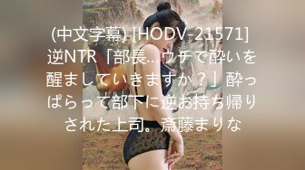 (中文字幕) [HODV-21571] 逆NTR「部長…ウチで酔いを醒ましていきますか？」酔っぱらって部下に逆お持ち帰りされた上司。斎藤まりな