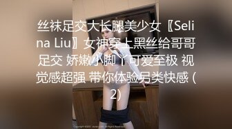 丝袜足交大长腿美少女〖Selina Liu〗女神穿上黑丝给哥哥足交 娇嫩小脚丫可爱至极 视觉感超强 带你体验另类快感 (2)