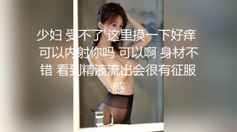 少妇 受不了 这里摸一下好痒 可以内射你吗 可以啊 身材不错 看到精液流出会很有征服感