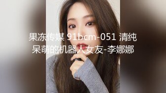 果冻传媒 91bcm-051 清纯呆萌的机器人女友-李娜娜