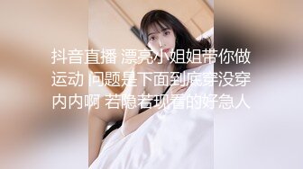 抖音直播 漂亮小姐姐带你做运动 问题是下面到底穿没穿内内啊 若隐若现看的好急人