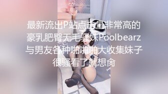 最新流出P站点击量非常高的豪乳肥臀无毛骚妹Poolbearz与男友各种啪啪啪大收集妹子很骚看了就想肏