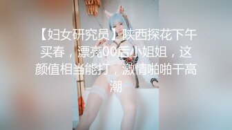 【妇女研究员】陕西探花下午买春，漂亮00后小姐姐，这颜值相当能打，激情啪啪干高潮