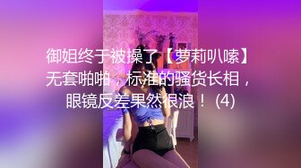 御姐终于被操了【萝莉叭嗦】无套啪啪，标准的骚货长相，眼镜反差果然很浪！ (4)