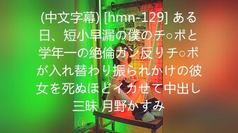 (中文字幕) [hmn-129] ある日、短小早漏の僕のチ○ポと学年一の絶倫ガン反りチ○ポが入れ替わり振られかけの彼女を死ぬほどイカせて中出し三昧 月野かすみ