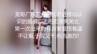 龙哥广东工业园区附近搭讪认识的服装厂上班的漂亮美女,第一次出来约有点害羞捂着逼不让看,干完又干,相当激烈!