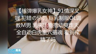 【核弹爆乳女神】91情深叉喔 犯错の惩罚 巨乳制服OL调教M男 乳夹玩物撸动爽炸天 全自动白虎蜜穴摄魂 看到榨精了吗