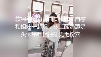 软绵绵无力大白美乳妹子自慰和姐妹一起玩，抹上酸奶舔奶头假吊互相抽插无毛粉穴