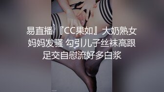 易直播 『CC果如』大奶熟女妈妈发骚 勾引儿子丝袜高跟足交自慰流好多白浆