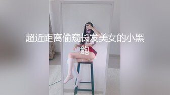 超近距离偷窥长发美女的小黑鲍