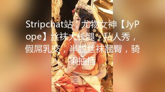 Stripchat站，尤物女神【JyPope】丝袜大长腿，私人秀，假屌乳交，半脱丝袜翘臀，骑乘抽插