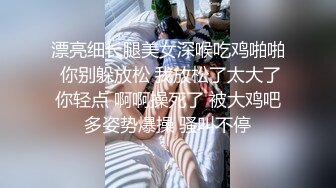 漂亮细长腿美女深喉吃鸡啪啪 你别躲放松 我放松了太大了你轻点 啊啊操死了 被大鸡吧多姿势爆操 骚叫不停