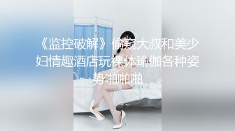 《监控破解》偷窥大叔和美少妇情趣酒店玩裸体瑜伽各种姿势啪啪啪