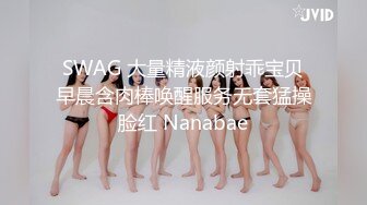 SWAG 大量精液颜射乖宝贝早晨含肉棒唤醒服务无套猛操脸红 Nanabae