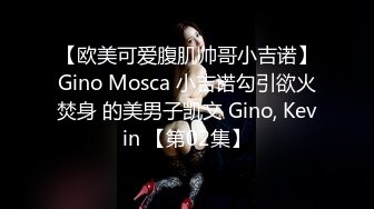 【欧美可爱腹肌帅哥小吉诺】Gino Mosca 小吉诺勾引欲火焚身 的美男子凯文 Gino, Kevin 【第02集】