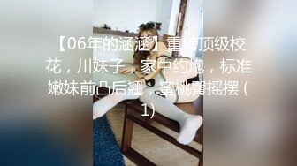 【06年的涵涵】重磅顶级校花，川妹子，家中约炮，标准嫩妹前凸后翘，蜜桃臀摇摆 (1)