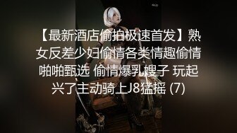 【最新酒店偷拍极速首发】熟女反差少妇偷情各类情趣偷情啪啪甄选 偷情爆乳嫂子 玩起兴了主动骑上J8猛摇 (7)