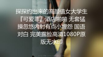 探探约出来的高颜值女大学生『可爱菲』酒店啪啪 无套猛操忽悠内射有点小埋怨 国语对白 完美露脸高清1080P原版无水印