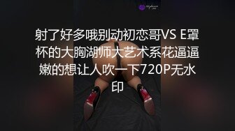 射了好多哦别动初恋哥VS E罩杯的大胸湖师大艺术系花逼逼嫩的想让人吹一下720P无水印