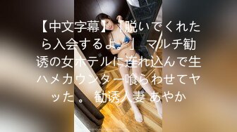 【中文字幕】「脱いでくれたら入会するよ。」 マルチ勧诱の女ホテルに连れ込んで生ハメカウンター喰らわせてヤッた 。 勧诱人妻 あやか