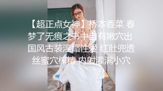 【超正点女神】桥本香菜 春梦了无痕之书中自有嫩穴出 国风古装淫媚性爱 红肚兜透丝蜜穴榨精 内射灌满小穴