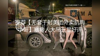 推荐【无套干射美团外卖肌肉小哥】塞客人大吊五星好评