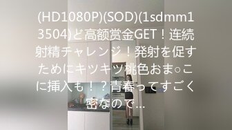 (HD1080P)(SOD)(1sdmm13504)ど高额赏金GET！连続射精チャレンジ！発射を促すためにキツキツ桃色おま○こに挿入も！？青春ってすごく密なので…