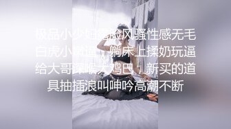 极品小少妇露脸风骚性感无毛白虎小嫩逼，躺床上揉奶玩逼给大哥深喉大鸡巴，新买的道具抽插浪叫呻吟高潮不断