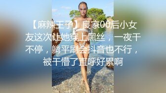 【麻辣王子】良家00后小女友这次让她穿上黑丝，一夜干不停，躺平刷会抖音也不行，被干懵了直呼好累啊